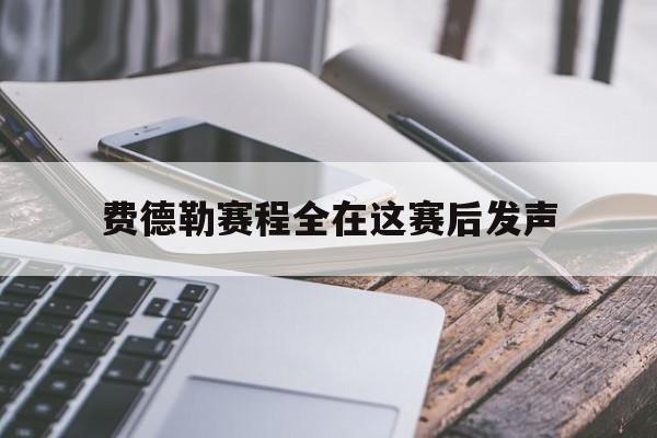 包含费德勒赛程全在这赛后发声的词条 包含费德勒赛程全在这赛后发声的词条