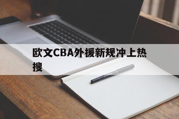 欧文CBA外援新规冲上热搜(欧文cba外援新规冲上热搜是真的吗)